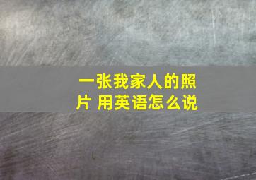 一张我家人的照片 用英语怎么说